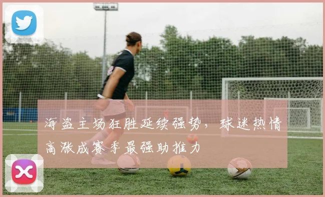 海盗主场狂胜延续强势，球迷热情高涨成赛季最强助推力