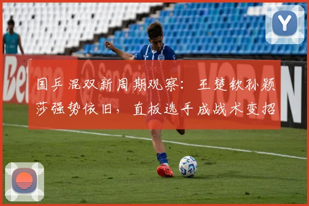 国乒混双新周期观察：王楚钦孙颖莎强势依旧，直板选手成战术变招