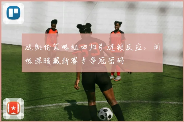迈凯伦策略组回归引连锁反应，训练课暗藏新赛季争冠密码