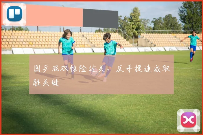 国乒混双惊险过关，反手提速成取胜关键