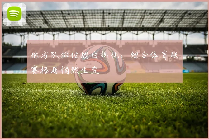 地方队排位战白热化，综合体育联赛格局悄然生变