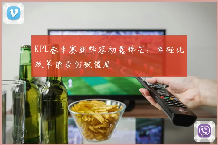 KPL春季赛新阵容初露锋芒，年轻化改革能否打破僵局