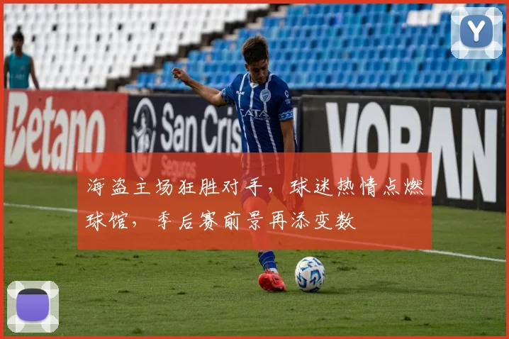 海盗主场狂胜对手，球迷热情点燃球馆，季后赛前景再添变数