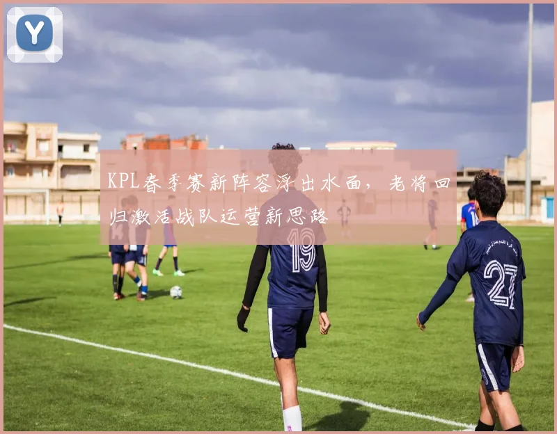 KPL春季赛新阵容浮出水面，老将回归激活战队运营新思路