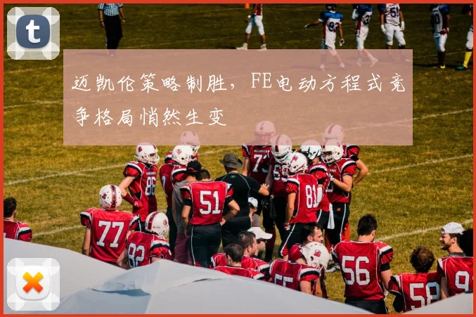 迈凯伦策略制胜，FE电动方程式竞争格局悄然生变
